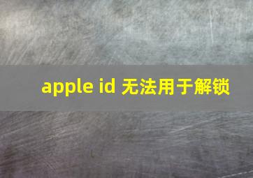 apple id 无法用于解锁